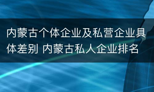 内蒙古个体企业及私营企业具体差别 内蒙古私人企业排名