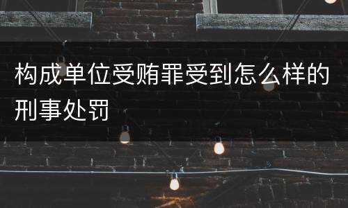 构成单位受贿罪受到怎么样的刑事处罚
