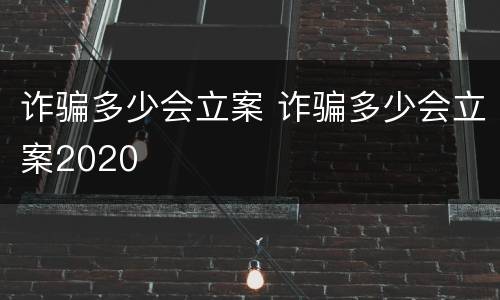 诈骗多少会立案 诈骗多少会立案2020