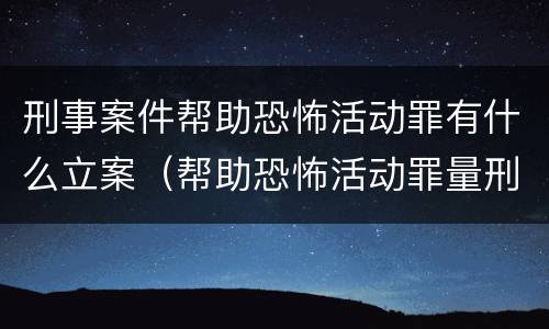刑事案件帮助恐怖活动罪有什么立案（帮助恐怖活动罪量刑）