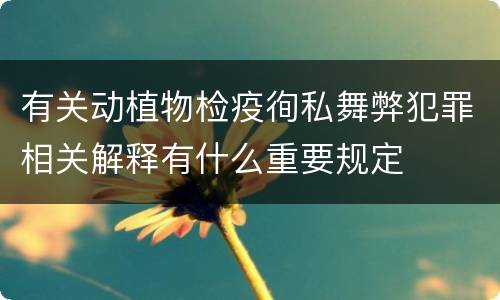 有关动植物检疫徇私舞弊犯罪相关解释有什么重要规定