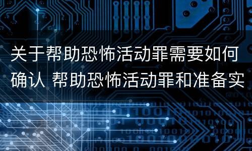关于帮助恐怖活动罪需要如何确认 帮助恐怖活动罪和准备实施恐怖活动罪