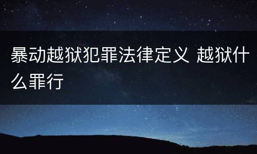 暴动越狱犯罪法律定义 越狱什么罪行