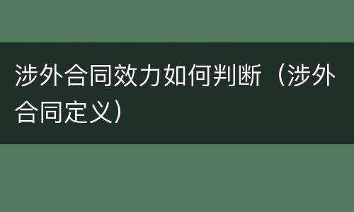 涉外合同效力如何判断（涉外合同定义）