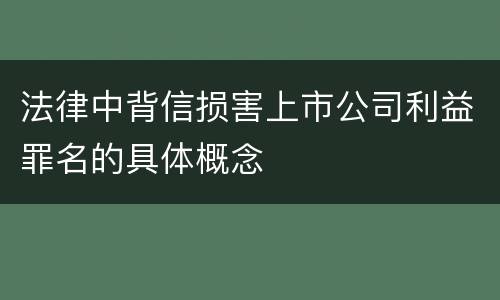 法律中背信损害上市公司利益罪名的具体概念