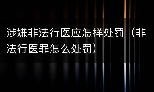 涉嫌非法行医应怎样处罚（非法行医罪怎么处罚）