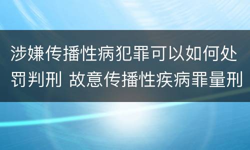 涉嫌传播性病犯罪可以如何处罚判刑 故意传播性疾病罪量刑