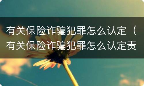 有关保险诈骗犯罪怎么认定（有关保险诈骗犯罪怎么认定责任）