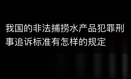 我国的非法捕捞水产品犯罪刑事追诉标准有怎样的规定