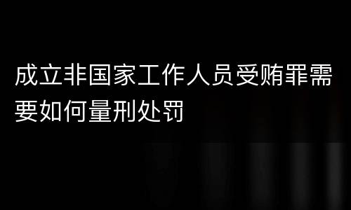 成立非国家工作人员受贿罪需要如何量刑处罚