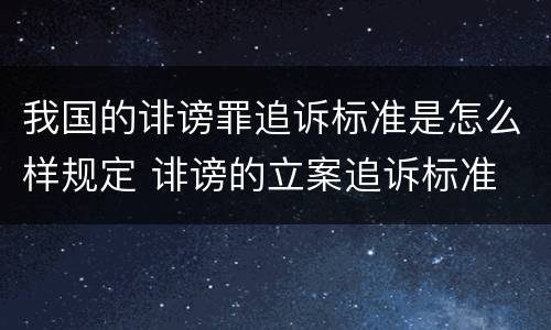 我国的诽谤罪追诉标准是怎么样规定 诽谤的立案追诉标准