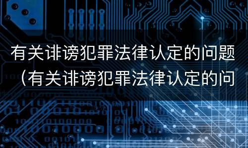 有关诽谤犯罪法律认定的问题（有关诽谤犯罪法律认定的问题研究）