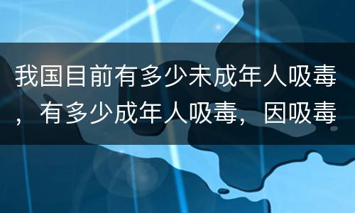 我国目前有多少未成年人吸毒，有多少成年人吸毒，因吸毒而死的人有多少