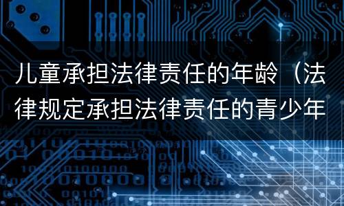 儿童承担法律责任的年龄（法律规定承担法律责任的青少年年龄）