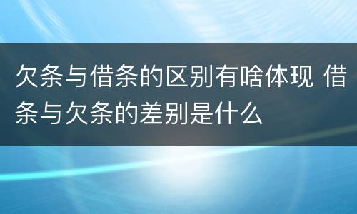 欠条与借条的区别有啥体现 借条与欠条的差别是什么