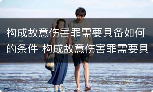 构成故意伤害罪需要具备如何的条件 构成故意伤害罪需要具备如何的条件