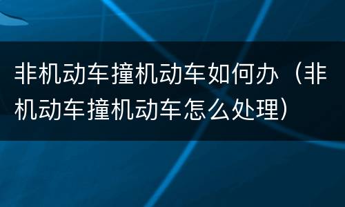 非机动车撞机动车如何办（非机动车撞机动车怎么处理）