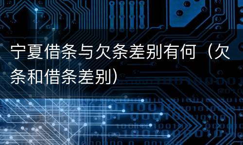 宁夏借条与欠条差别有何（欠条和借条差别）