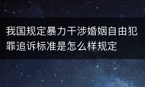 我国规定暴力干涉婚姻自由犯罪追诉标准是怎么样规定
