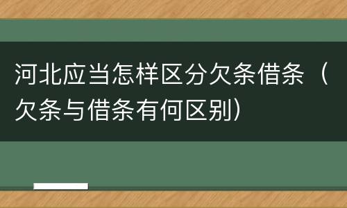 河北应当怎样区分欠条借条（欠条与借条有何区别）