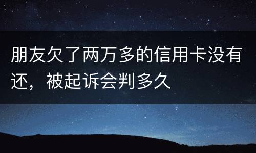 朋友欠了两万多的信用卡没有还，被起诉会判多久