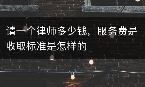 请一个律师多少钱，服务费是收取标准是怎样的