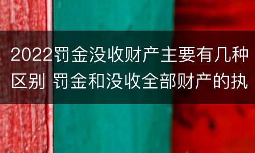 2022罚金没收财产主要有几种区别 罚金和没收全部财产的执行顺序