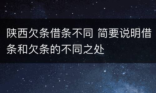 陕西欠条借条不同 简要说明借条和欠条的不同之处