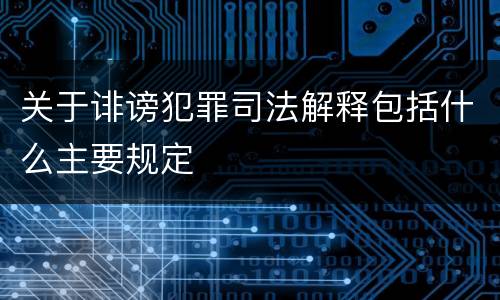 关于诽谤犯罪司法解释包括什么主要规定