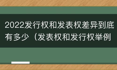 2022发行权和发表权差异到底有多少（发表权和发行权举例）