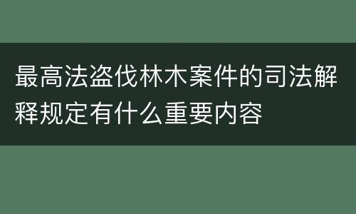 最高法盗伐林木案件的司法解释规定有什么重要内容