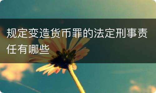 规定变造货币罪的法定刑事责任有哪些