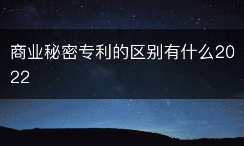 商业秘密专利的区别有什么2022