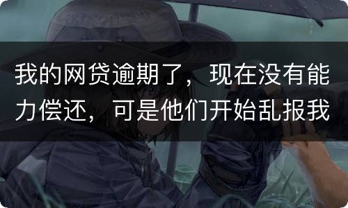 我的网贷逾期了，现在没有能力偿还，可是他们开始乱报我的通讯录，我该怎么办