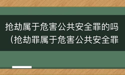 抢劫属于危害公共安全罪的吗（抢劫罪属于危害公共安全罪吗?）