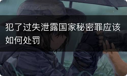 犯了过失泄露国家秘密罪应该如何处罚