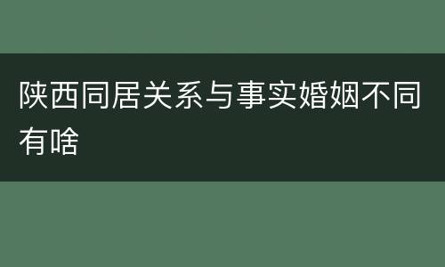 陕西同居关系与事实婚姻不同有啥