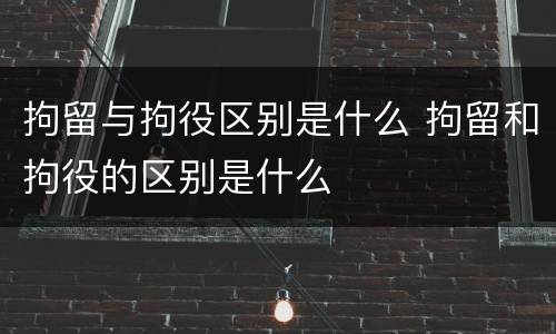 拘留与拘役区别是什么 拘留和拘役的区别是什么