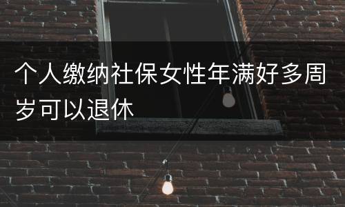 个人缴纳社保女性年满好多周岁可以退休