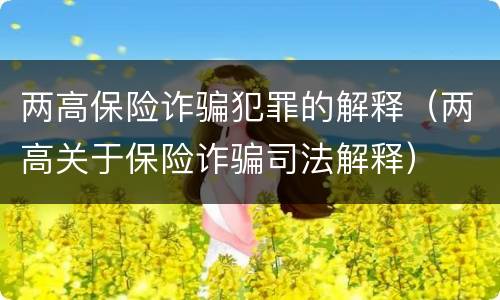 两高保险诈骗犯罪的解释（两高关于保险诈骗司法解释）