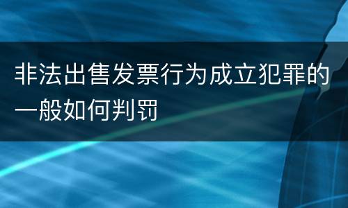 非法出售发票行为成立犯罪的一般如何判罚