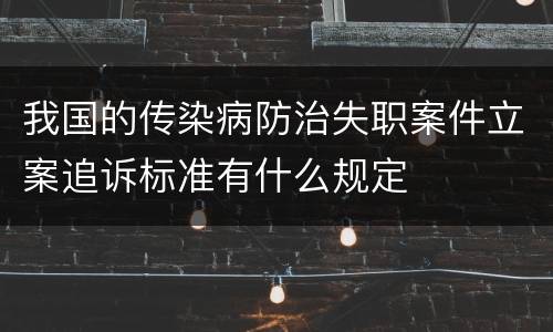 我国的传染病防治失职案件立案追诉标准有什么规定