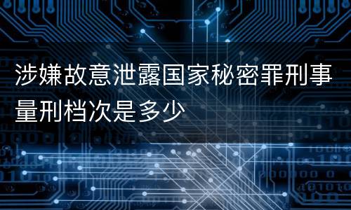 涉嫌故意泄露国家秘密罪刑事量刑档次是多少