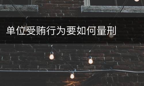 单位受贿行为要如何量刑