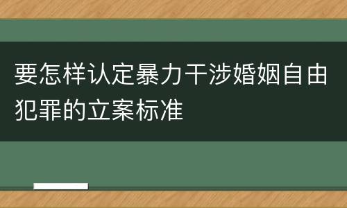 要怎样认定暴力干涉婚姻自由犯罪的立案标准
