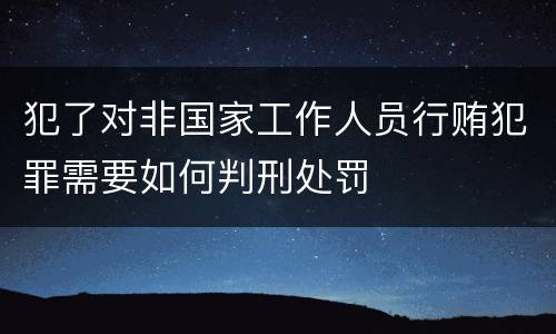 犯了对非国家工作人员行贿犯罪需要如何判刑处罚