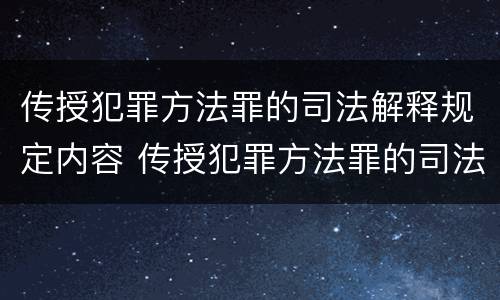 传授犯罪方法罪的司法解释规定内容 传授犯罪方法罪的司法解释规定内容是什么
