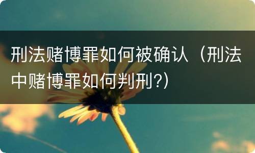 刑法赌博罪如何被确认（刑法中赌博罪如何判刑?）