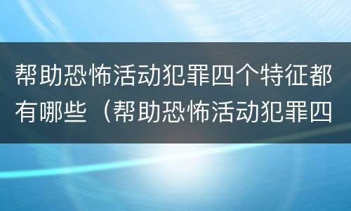 帮助恐怖活动犯罪四个特征都有哪些（帮助恐怖活动犯罪四个特征都有哪些呢）