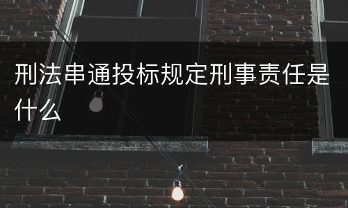 刑法串通投标规定刑事责任是什么